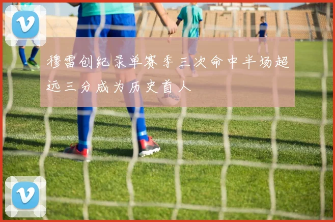 穆雷创纪录单赛季三次命中半场超远三分成为历史首人