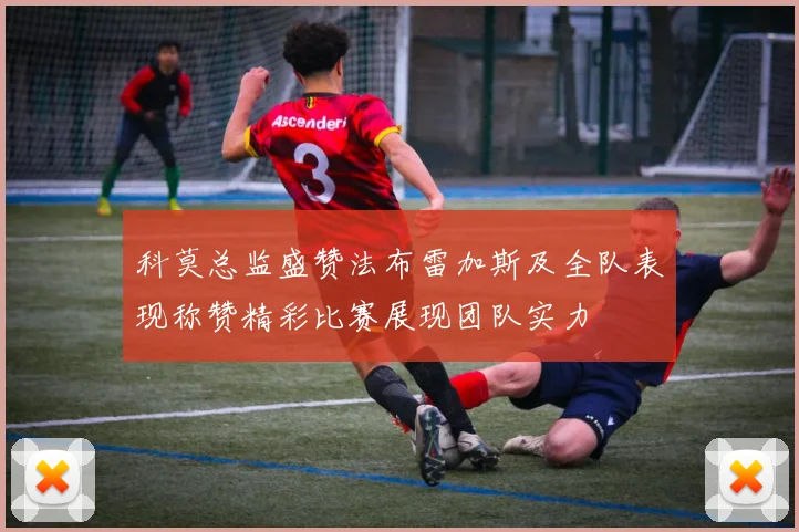 科莫总监盛赞法布雷加斯及全队表现称赞精彩比赛展现团队实力