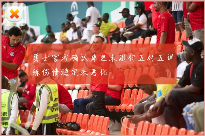 勇士官方确认库里未进行五对五训练伤情稳定未恶化