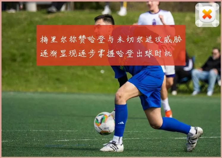 梅里尔称赞哈登与米切尔进攻威胁逐渐显现逐步掌握哈登出球时机