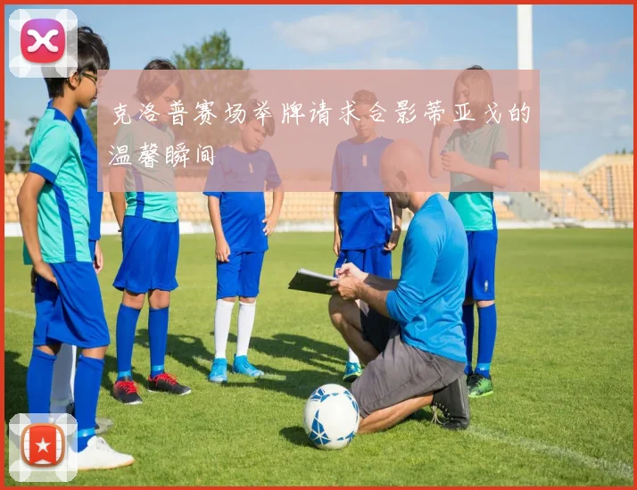克洛普赛场举牌请求合影蒂亚戈的温馨瞬间