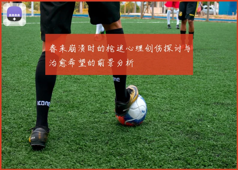 春来崩溃时的枪迷心理创伤探讨与治愈希望的前景分析